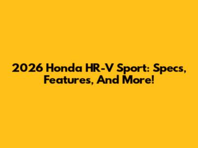 2026 Honda HR-V Sport: Specs, Features, And More!