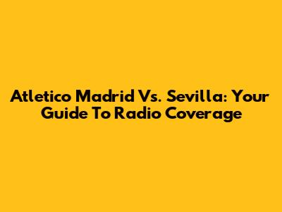 Atletico Madrid Vs. Sevilla: Your Guide To Radio Coverage