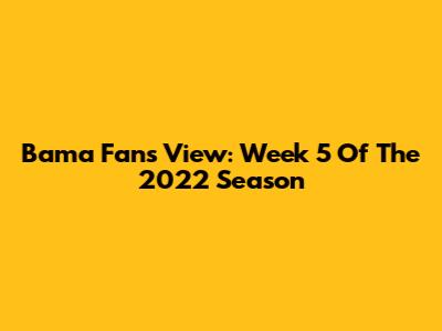 Bama Fans' View: Week 5 Of The 2022 Season