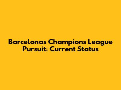 Barcelona's Champions League Pursuit: Current Status
