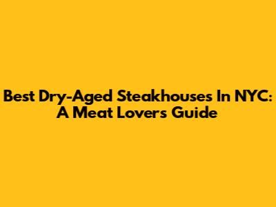 Best Dry-Aged Steakhouses In NYC: A Meat Lover's Guide