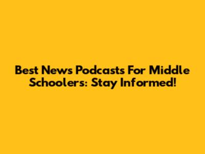 Best News Podcasts For Middle Schoolers: Stay Informed!