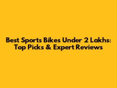 Best Sports Bikes Under 2 Lakhs: Top Picks & Expert Reviews