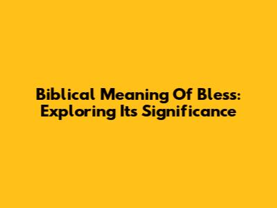Biblical Meaning Of Bless: Exploring Its Significance