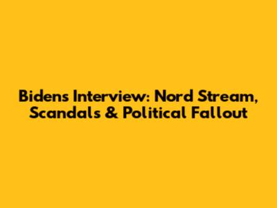Biden's Interview: Nord Stream, Scandals & Political Fallout