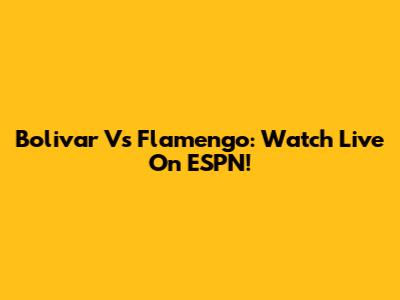 Bolivar Vs Flamengo: Watch Live On ESPN!