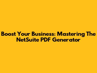 Boost Your Business: Mastering The NetSuite PDF Generator