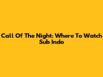 Call Of The Night: Where To Watch Sub Indo