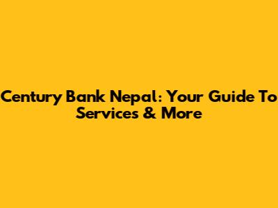 Century Bank Nepal: Your Guide To Services & More