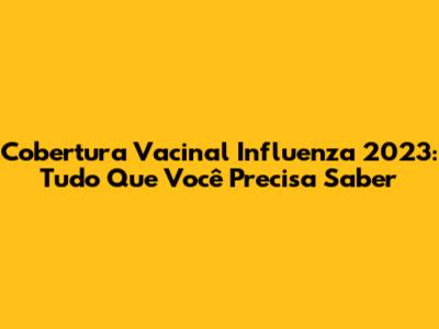 Cobertura Vacinal Influenza 2023: Tudo Que Você Precisa Saber