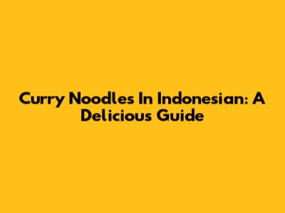 Curry Noodles In Indonesian: A Delicious Guide