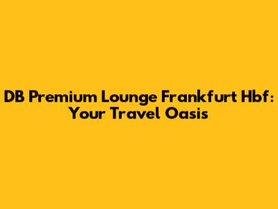 DB Premium Lounge Frankfurt Hbf: Your Travel Oasis