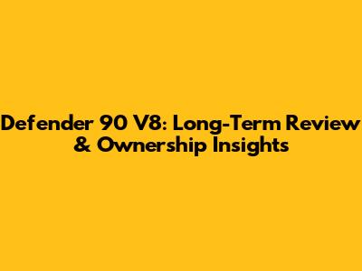 Defender 90 V8: Long-Term Review & Ownership Insights