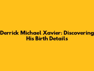 Derrick Michael Xavier: Discovering His Birth Details