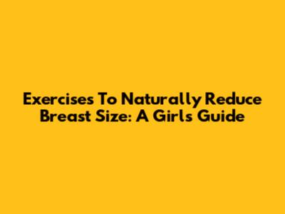 Exercises To Naturally Reduce Breast Size: A Girl's Guide