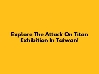Explore The Attack On Titan Exhibition In Taiwan!