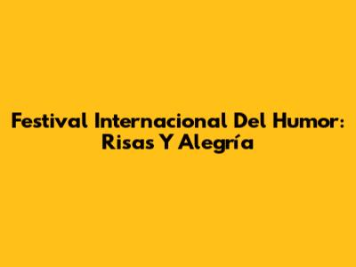 Festival Internacional Del Humor: Risas Y Alegría