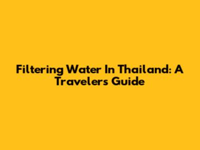 Filtering Water In Thailand: A Traveler's Guide