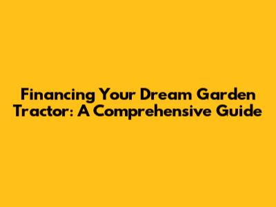 Financing Your Dream Garden Tractor: A Comprehensive Guide