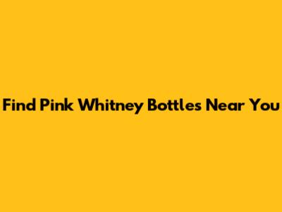 Find Pink Whitney Bottles Near You