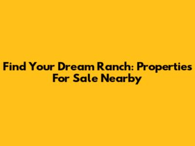 Find Your Dream Ranch: Properties For Sale Nearby