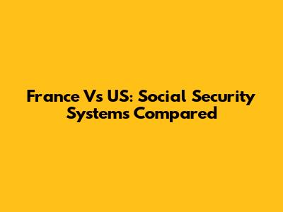 France Vs US: Social Security Systems Compared