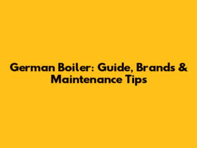 German Boiler: Guide, Brands & Maintenance Tips