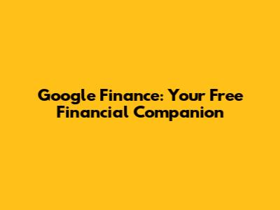 Google Finance: Your Free Financial Companion