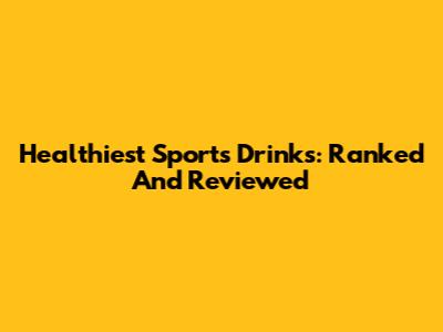 Healthiest Sports Drinks: Ranked And Reviewed