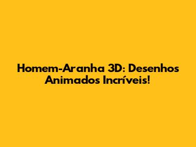 Homem-Aranha 3D: Desenhos Animados Incríveis!
