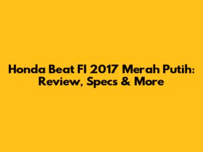 Honda Beat FI 2017 Merah Putih: Review, Specs & More