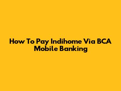 How To Pay Indihome Via BCA Mobile Banking