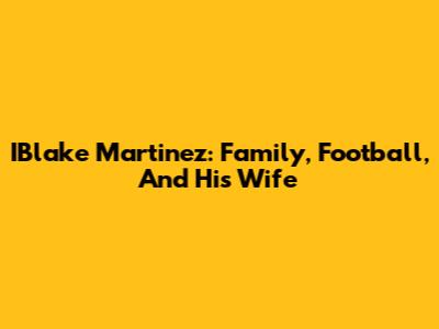 IBlake Martinez: Family, Football, And His Wife