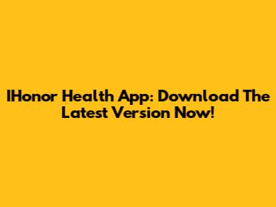 IHonor Health App: Download The Latest Version Now!