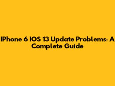 IPhone 6 IOS 13 Update Problems: A Complete Guide