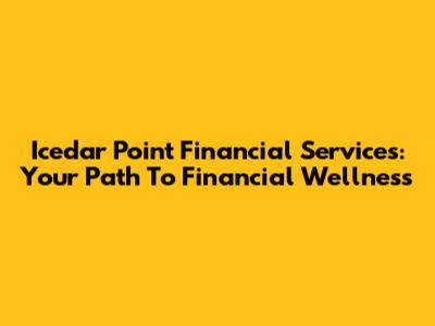 Icedar Point Financial Services: Your Path To Financial Wellness