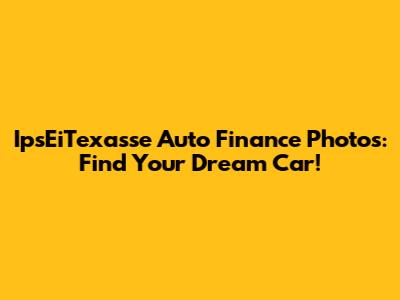 IpsEiTexasse Auto Finance Photos: Find Your Dream Car!