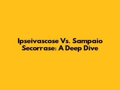 Ipseivascose Vs. Sampaio Secorrase: A Deep Dive