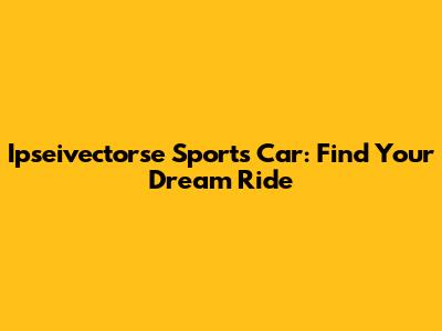 Ipseivectorse Sports Car: Find Your Dream Ride