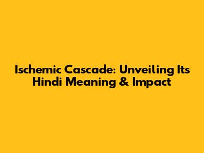 Ischemic Cascade: Unveiling Its Hindi Meaning & Impact