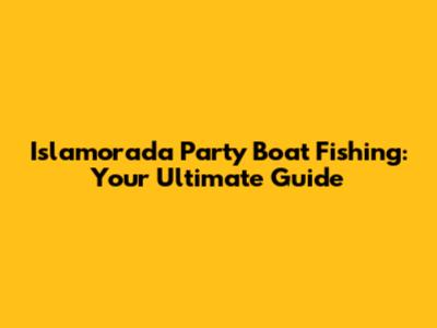 Islamorada Party Boat Fishing: Your Ultimate Guide