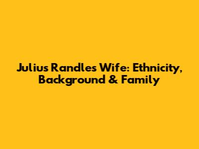 Julius Randle's Wife: Ethnicity, Background & Family