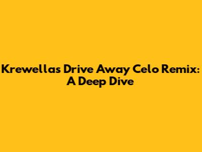 Krewella's 'Drive Away' Celo Remix: A Deep Dive