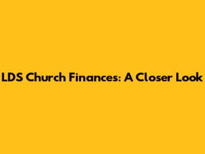 LDS Church Finances: A Closer Look