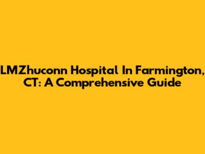 LMZhuconn Hospital In Farmington, CT: A Comprehensive Guide