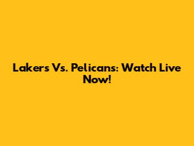 Lakers Vs. Pelicans: Watch Live Now!