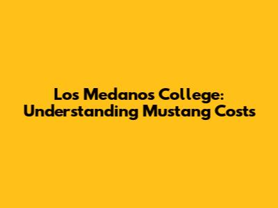 Los Medanos College: Understanding Mustang Costs