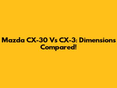 Mazda CX-30 Vs CX-3: Dimensions Compared!