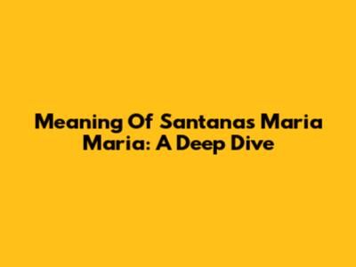 Meaning Of Santana's 'Maria Maria': A Deep Dive