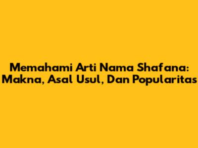 Memahami Arti Nama Shafana: Makna, Asal Usul, Dan Popularitas
